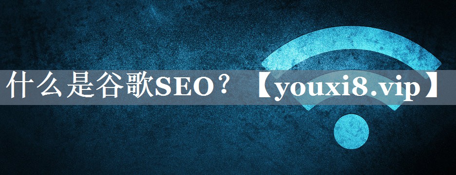 什么是谷歌SEO？