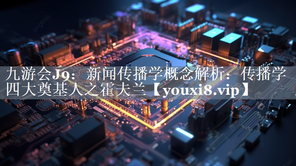 新闻传播学概念解析：传播学四大奠基人之霍夫兰